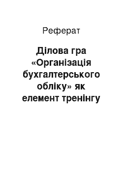 Реферат: Ділова гра «Організація бухгалтерського обліку» як елемент тренінгу та апробація спеціальних компетенцій студентів