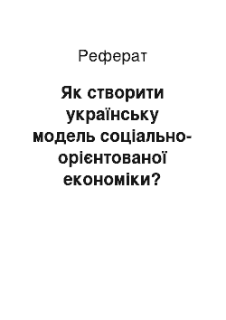 Реферат: Як створити українську модель соціально-орієнтованої економіки?