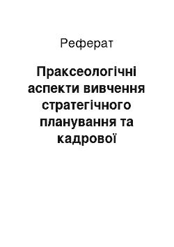 Реферат: Праксеологічні аспекти вивчення стратегічного планування та кадрової політики на підприємствах промислово розвинених країн