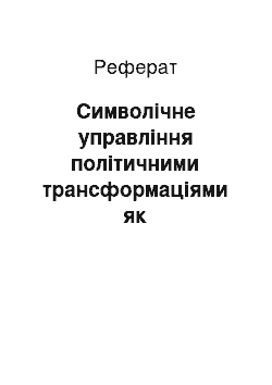 Реферат: Символічне управління політичними трансформаціями як постмодерністська технологія впорядкування змін