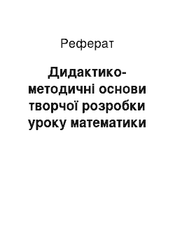 Реферат: Дидактико-методичні основи творчої розробки уроку математики