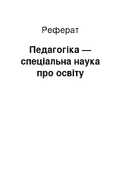 Реферат: Педагогіка — спеціальна наука про освіту