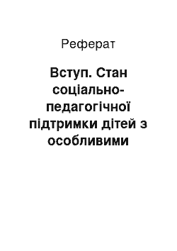 Реферат: Вступ. Стан соціально-педагогічної підтримки дітей з особливими потребами та їхніх батьків у комплексних позашкільних навчальних закладах міста Києва