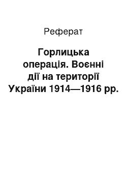 Реферат: Горлицька операція. Воєнні дії на території України 1914—1916 рр.