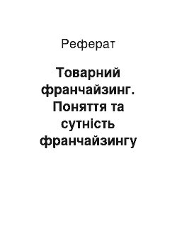 Реферат: Товарний франчайзинг. Поняття та сутність франчайзингу