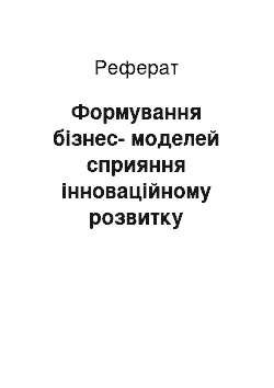 Реферат: Формування бізнес-моделей сприяння інноваційному розвитку господарських систем у національній економіці