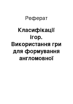 Реферат: Класифікації ігор. Використання гри для формування англомовної лексичної компетенції в учнів 7 класу