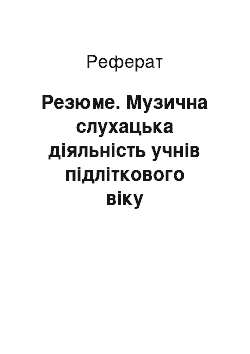 Реферат: Резюме. Музична слухацька діяльність учнів підліткового віку