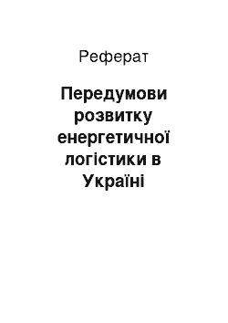 Реферат: Передумови розвитку енергетичної логістики в Україні