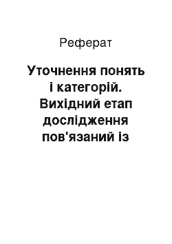 Реферат: Уточнення понять і категорій. Вихідний етап дослідження пов'язаний із визначенням предмету дослідження і обґрунтуванням змісту і суті основних категорій, що розглядаються