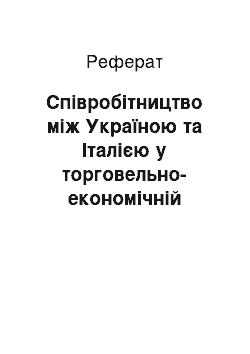 Реферат: Співробітництво між Україною та Італією у торговельно-економічній сфері: історичні витоки та засадничі параметри сучасності