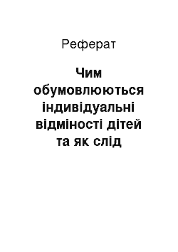 Реферат: Чим обумовлюються індивідуальні відміності дітей та як слід враховувати їх в навчанні та вихованні?