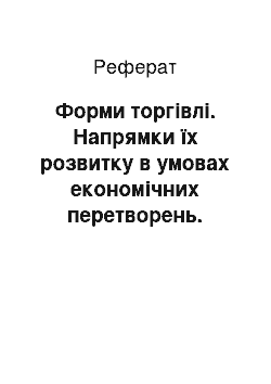 Реферат: Форми торгівлі. Напрямки їх розвитку в умовах економічних перетворень. Наведіть приклади розвитку форм торгівлі в місцевому регіоні