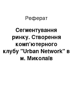 Реферат: Сегментування ринку. Створення комп’ютерного клубу "Urban Network" в м. Миколаїв