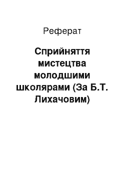 Реферат: Сприйняття мистецтва молодшими школярами (За Б.Т. Лихачовим)