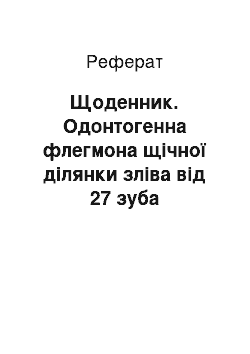 Реферат: Щоденник. Одонтогенна флегмона щічної ділянки зліва від 27 зуба