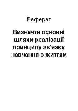 Реферат: Визначте основні шляхи реалізації принципу зв'язку навчання з життям