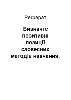 Реферат: Визначте позитивні позиції словесних методів навчання, їх основний недолік і шляхи його подолання