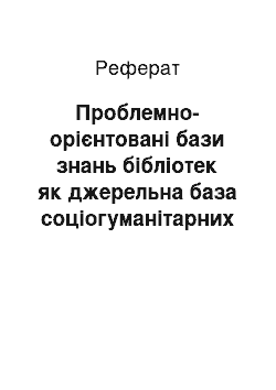 Реферат: Проблемно-орієнтовані бази знань бібліотек як джерельна база соціогуманітарних досліджень