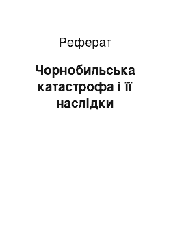 Реферат: Чорнобильська катастрофа і її наслідки