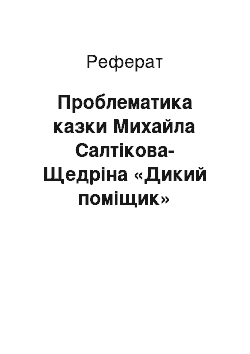 Реферат: Проблематика казки Михайла Салтикова-Щедрiна «Дикий помiщик»