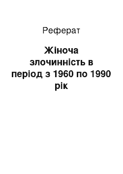 Реферат: Жіноча злочинність в період з 1960 по 1990 рік