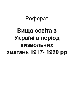 Реферат: Вища освіта в Україні в період визвольних змагань 1917-1920 рр