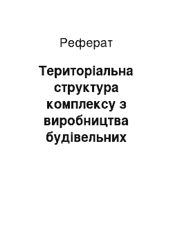 Реферат: Територіальна структура комплексу з виробництва будівельних матеріалів України: основні центри, промислові вузли, райони