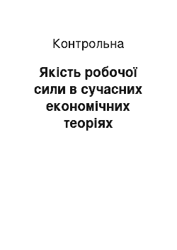 Контрольная: Якість робочої сили в сучасних економічних теоріях