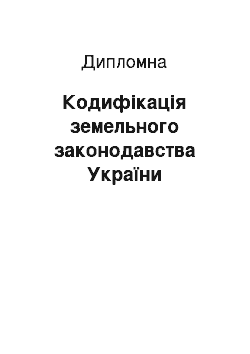 Дипломная: Кодифікація земельного законодавства України