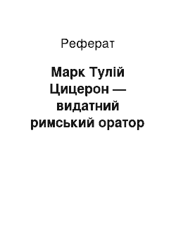 Реферат: Марк Тулій Цицерон — видатний римський оратор