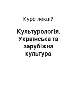 Курс лекций: Культурологія. Українська та зарубіжна культура