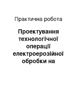 Практическая работа: Проектування технологічної операції електроерозійної обробки на електроерозійному прошивочному верстаті моделі 183