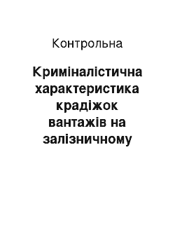 Контрольная: Криміналістична характеристика крадіжок вантажів на залізничному транспорті та шляхи їх попередження