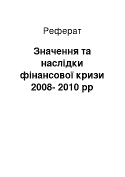 Реферат: Значення та наслідки фінансової кризи 2008-2010 рр