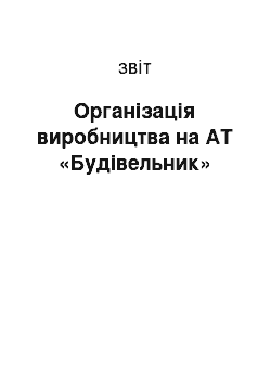 Отчёт: Організація виробництва на АТ «Будівельник»