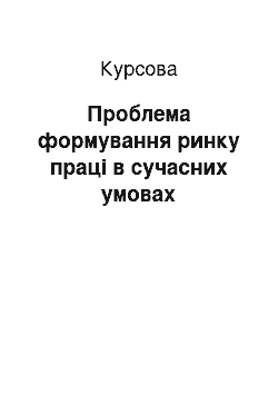 Курсовая: Проблема формування ринку праці в сучасних умовах