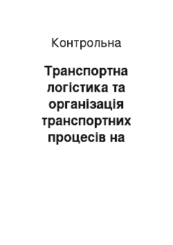 Контрольная: Транспортна логістика та організація транспортних процесів на підприємствах