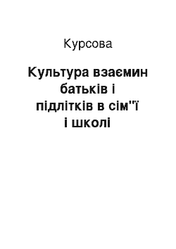 Курсовая: Культура взаємин батьків і підлітків в сім"ї і школі