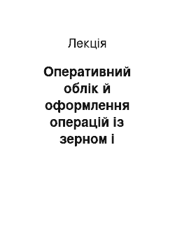 Лекция: Оперативний облік й оформлення операцій із зерном і продуктами його переробки на хлібоприймальних і зернопереробних підприємствах