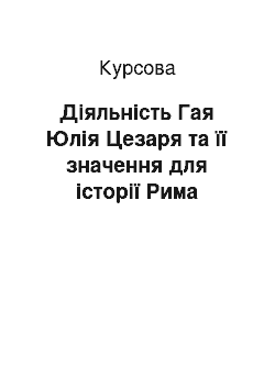 Курсовая: Діяльність Гая Юлія Цезаря та її значення для історії Рима