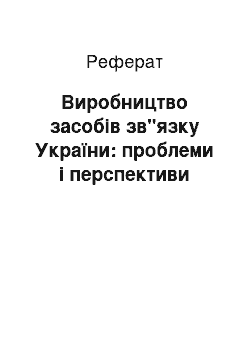 Реферат: Виробництво засобів зв"язку України: проблеми і перспективи