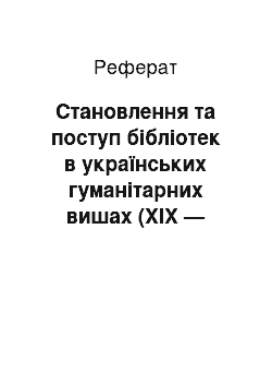 Реферат: Становлення та поступ бібліотек в українських гуманітарних вишах (ХІХ — початок ХХ ст.)