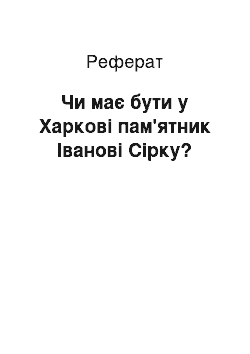 Реферат: Чи має бути у Харковi пам'ятник Iвановi Сiрку?