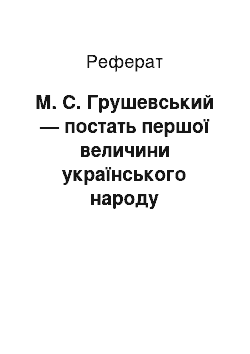 Реферат: М. С. Грушевський — постать першої величини українського народу