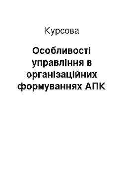 Курсовая: Особливості управління в організаційних формуваннях АПК