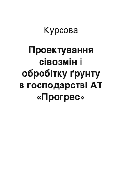 Курсовая: Проектування сівозмін і обробітку ґрунту в господарстві АТ «Прогрес»