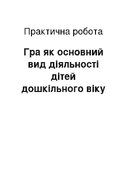 Практическая работа: Гра як основний вид діяльності дітей дошкільного віку