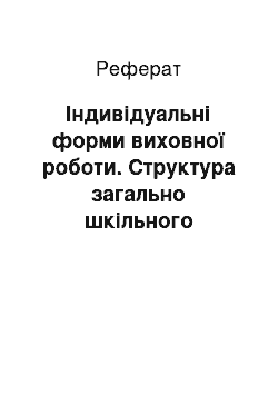 Реферат: Індивідуальні форми виховної роботи. Структура загально шкільного колективу. Ефективні умови і шляхи формування колективу