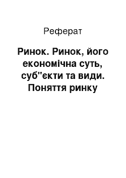 Реферат: Ринок. Ринок, його економічна суть, суб"єкти та види. Поняття ринку